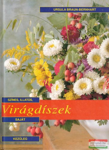 Ursula Braun-Bernhart - Színes, illatos, saját kezűleg elkészíthető virágdíszek