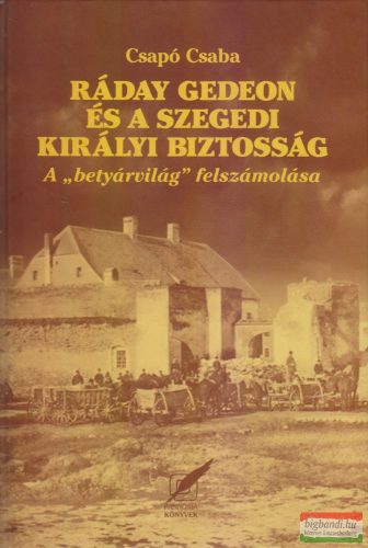 Csapó Csaba - Ráday Gedeon és a szegedi királyi biztosság - A "betyárvilág" felszámolása