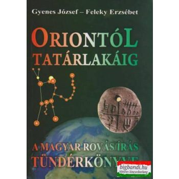   Gyenes József - Feleky Erzsébet - Oriontól Tatárlakáig - A magyar rovásírás Tündérkönyve