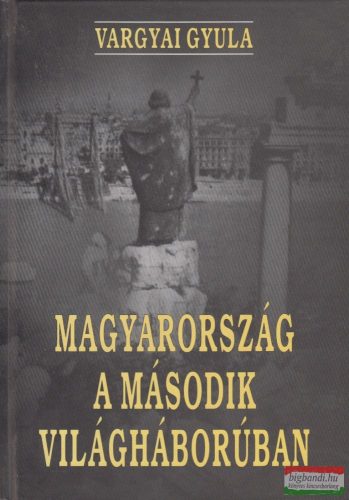 Vargyai Gyula - Magyarország a második világháborúban