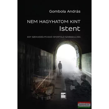   Gombola András - Nem hagyhatom kint Istent - Egy szenvedélyfüggő sportoló szabadulása