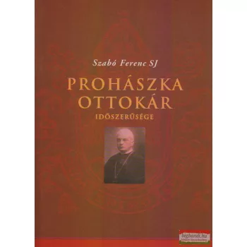   Szabó Ferenc S. J. - Prohászka Ottokár időszerűsége - Újabb Prohászka-tanulmányok 