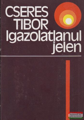 Cseres Tibor - Igazolatlanul jelen