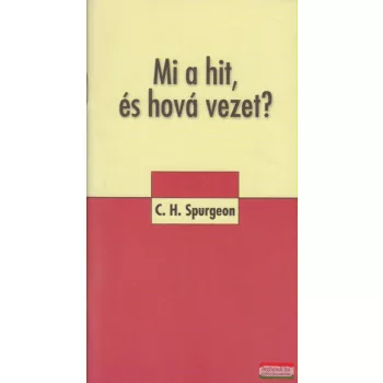 Charles H. Spurgeon - Mi a hit, és hová vezet?