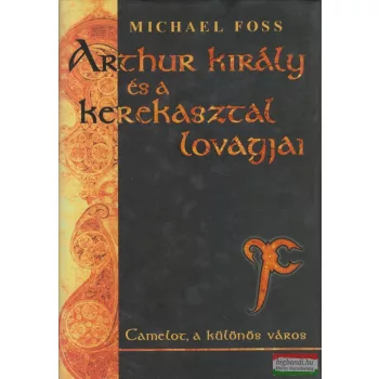 Michael Foss - Arthur király és a kerekasztal lovagjai
