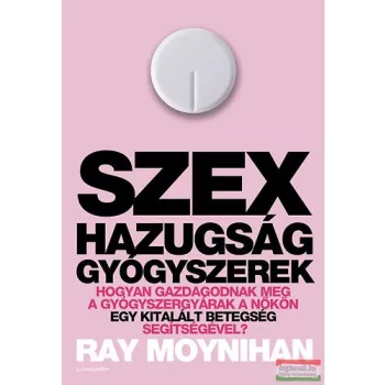 Ray Moynihan - Szex, hazugság, gyógyszerek 