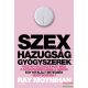 Ray Moynihan - Szex, hazugság, gyógyszerek 