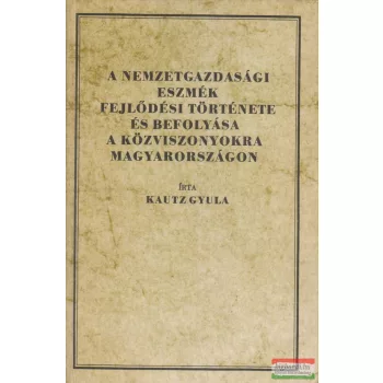   Kautz Gyula - A nemzetgazdasági eszmék fejlődési története és befolyása a közviszonyokra Magyarországon