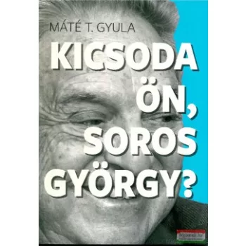 Máté T. Gyula - Kicsoda ön, Soros György?