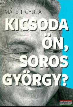 Máté T. Gyula - Kicsoda ön, Soros György?