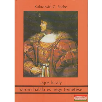   Kolozsvári G. Endre - Lajos király három halála és négy temetése