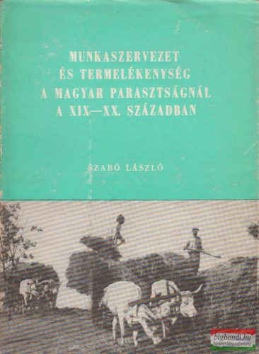 Szabó László - Munkaszervezet és termelékenység a magyar parasztságnál a XIX-XX. században