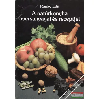 Ránky Edit - A natúrkonyha nyersanyagai és receptjei