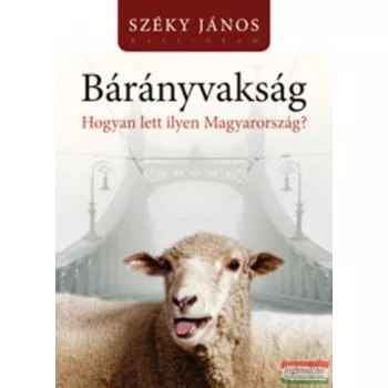   Széky János - Bárányvakság - Hogyan lett ilyen Magyarország? 