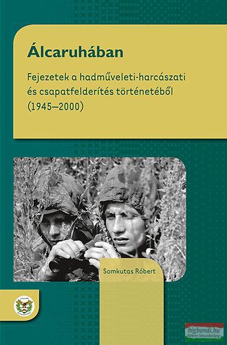 Somkutas Róbert - Álcaruhában - Fejezetek a hadműveleti-harcászati és csapatfelderítés történetéből (1945 - 2000) 