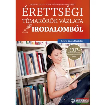   Jobbágy László, Kovácsné Szeppelfeld Erzsébet - Érettségi témakörök vázlata irodalomból 2017 - Közép- és emelt szinten 
