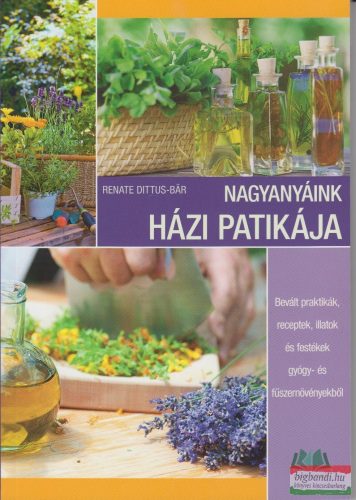  Renate Dittus-Bar - Nagyanyáink házi patikája - Bevált praktikák, receptek, illatok és festékek gyógy- és fűszernövényekből 