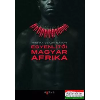 Trenka Csaba Gábor - Egyenlítői Magyar Afrika