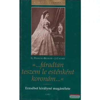   Dr. Gabriele Praschl-Bichler - Josef Cachée - »...fáradtan teszem le esténként koronám...« - Erzsébet királyné magánélete