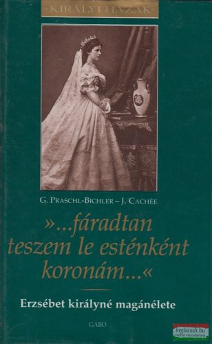 Dr. Gabriele Praschl-Bichler - Josef Cachée - »...fáradtan teszem le esténként koronám...« - Erzsébet királyné magánélete