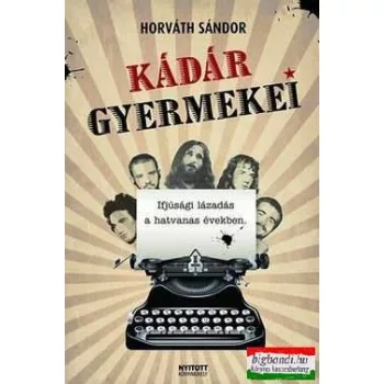 Kádár gyermekei - Ifjúsági lázadás a hatvanas években