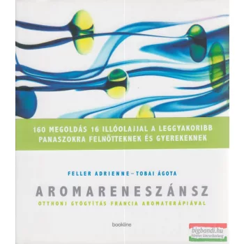   Feller Adrienne, Tobai Ágota - Aromareneszánsz - Otthoni gyógyítás francia aromaterápiával 