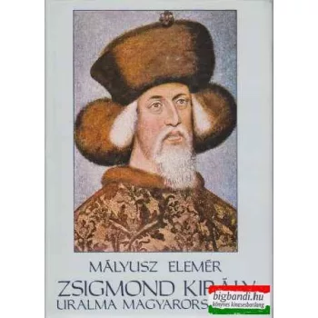 Mályusz Elemér - Zsigmond király uralma Magyarországon