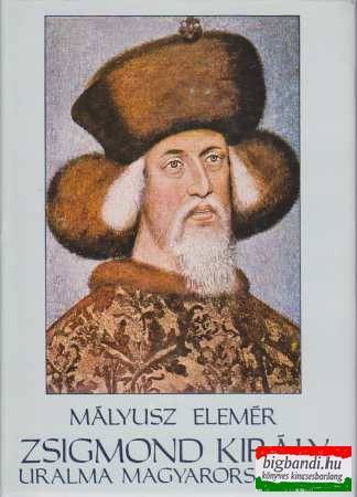 Mályusz Elemér - Zsigmond király uralma Magyarországon