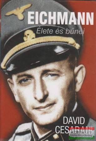David Cesarani - Eichmann - Élete és bűnei