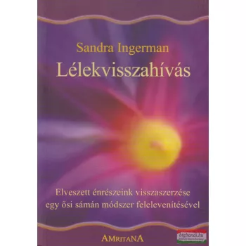   Sandra Ingerman - Lélekvisszahívás - elveszett énrészeink visszaszerzése egy ősi sámán módszer felelevenítésével