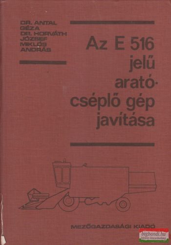Dr. Antal Géza Dr. Horváth József Miklós András - Az E 516 jelű arató-cséplő gép javítása 