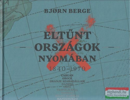 Bjorn Berge - Eltűnt országok nyomában 1840-1970 