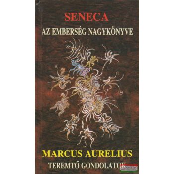   Lucius Annaeus Seneca - Az emberség nagykönyve / Marcus Aurelius - Teremtő gondolatok
