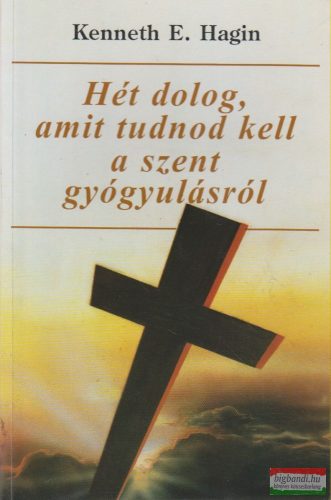 Kenneth E. Hagin - Hét dolog, amit tudnod kell a szent gyógyulásról