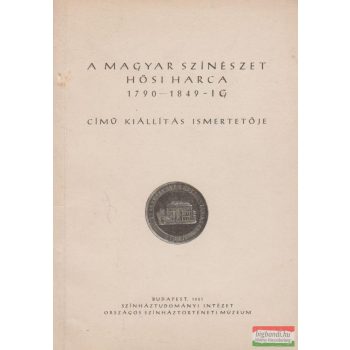   A magyar színészet hősi harca 1790-1849-ig című kiállítás ismertetője