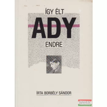 Borbély Sándor - Így élt Ady Endre