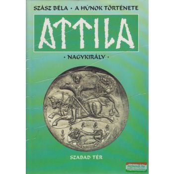 Szász Béla - A húnok története - Attila nagykirály