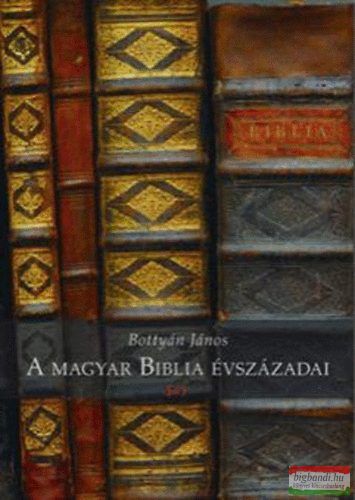 Bottyán János - A magyar Biblia évszázadai 