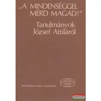   B. Csáky Edit szerk. - "A mindenséggel mérd magad!" - Tanulmányok József Attiláról