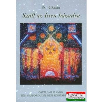   Pap Gábor - Száll az Isten házadra - ősvallási elemek téli napfordulós népi szertartásainkban