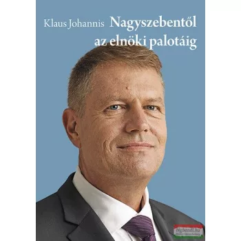   Klaus Johannis - Nagyszebentől az elnöki palotáig - A román elnök útja 