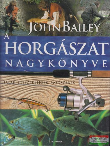 John Bailey - A horgászat nagykönyve - Halak, felszerelések, módszerek 