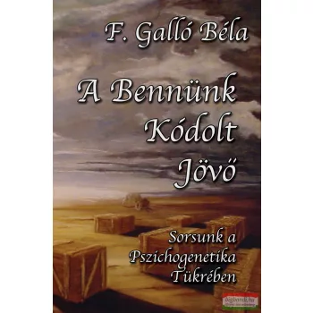   F. Galló Béla - A bennünk kódolt jövő - Sorsunk a pszichogenetika tükrében