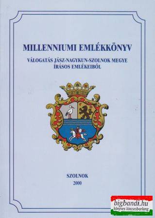 Millenniumi Emlékkönyv - Válogatás Jász-Nagykun-Szolnok Megye írásos emlékeiből