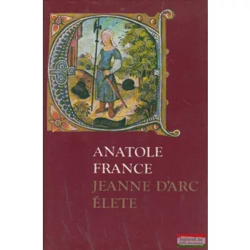 Anatole France - Jeanne D'Arc élete