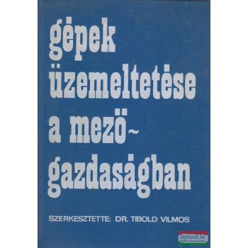   Dr. Tibold Vilmos szerk. - Gépek üzemeltetése a mezőgazdaságban