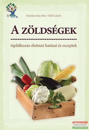 Szelekovszky Rita, Valló László - A zöldségek táplálkozás-élettani hatásai és receptek 