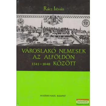   Rácz István - Városlakó nemesek az Alföldön 1541-1848 között