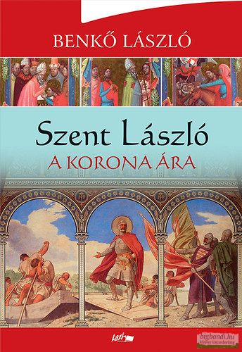 Benkő László - Szent László - A korona ára 