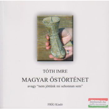   Tóth Imre - Magyar őstörténet - avagy "nem jöttünk mi sehonnan sem"